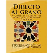 Directo al grano A Complete Reference Manual for Spanish Grammar