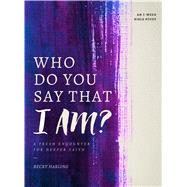 Who Do You Say that I AM?: A Fresh Encounter for Deeper Faith