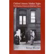 Children's Interests/Mothers' Rights : The Shaping of America's Child Care Policy