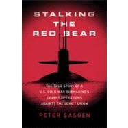 Stalking the Red Bear The True Story of a U.S. Cold War Submarine's Covert Operations Against the So
