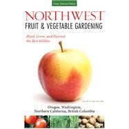 Northwest Fruit & Vegetable Gardening Plant, Grow, and Harvest the Best Edibles - Oregon, Washington
