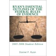Ryan's Essential Outlines of the Federal Rules of Evidence : 2005-2006