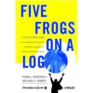 Five Frogs on a Log A CEO's Field Guide to Accelerating the Transition in Mergers, Acquisitions & Gu
