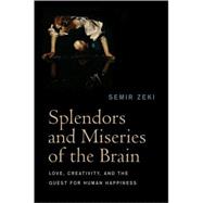 Splendors and Miseries of the Brain Love, Creativity, and the Quest for Human Happiness