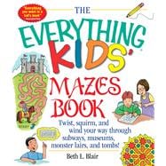 The Everything Kids' Mazes Book: Twist, Squirm, and Wind Your Way Through Subways, Museums, Monster
