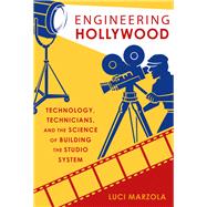 Engineering Hollywood Technology, Technicians, and the Science of Building the Studio System