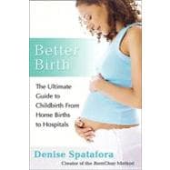 Better Birth : The Ultimate Guide to Childbirth from Home Births to Hospitals