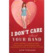 I Don't Care About Your Band What I Learned from Indie Rockers, Trust Funders, Pornographers, Felons