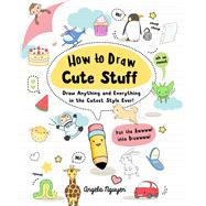 How To Draw Cute Stuff- Draw Anything and Everything in the Cutest Style Ever by Angela Nguyen