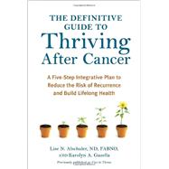 The Definitive Guide to Thriving After Cancer A FiveStep Integrative Plan to Reduce the Risk of Rec
