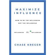 MAXIMIZE INFLUENCE HOW TO BE THE INFLUENCER, NOT THE INFLUENCED