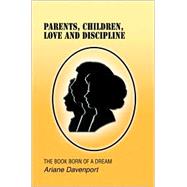 Parents, Children, Love and Discipline : The Book Born of a Dream