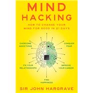 Mind Hacking: How to Change Your Mind for Good in 21 Days