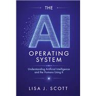 The AI Operating System Understanding Artificial Intelligence and the Humans Using It