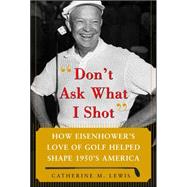 Don't Ask What I Shot How President Eisenhowers Love of Golf Helped Shape 1950s America