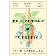 The Future of Nutrition An Insider's Look at the Science, Why We Keep Getting It Wrong, and How to S