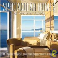 Spectacular Homes of Western Canada An Exclusive Showcase of the Finest Designers in British Columbi