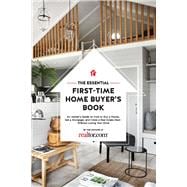 The Essential First-Time Home Buyer's Book How to Buy a House, Get a Mortgage, And Close a Real Esta