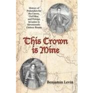 This Crown Is Mine: History of Pretenders for the Crown, Civil War, and Foreign Invasion in Seventee