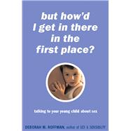 But How'd I Get In There In The First Place? Talking To Your Young Child About Sex