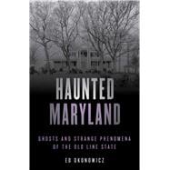 Haunted Maryland Ghosts and Strange Phenomena of the Old Line State