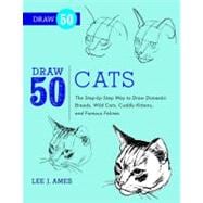 Draw 50 Cats The Step-by-Step Way to Draw Domestic Breeds, Wild Cats, Cuddly Kittens, and Famous Fel