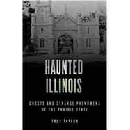 Haunted Illinois Ghosts and Strange Phenomena of the Prairie State