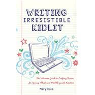 Writing Irresistible Kidlit The Ultimate Guide to Crafting Fiction for Young Adult and Middle Grade