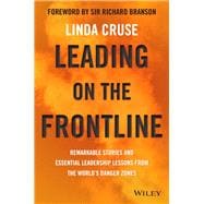Leading on the Frontline Remarkable Stories and Essential Leadership Lessons from the World's Danger
