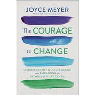 The Courage to Change Saying Goodbye to Good Enough and Embracing the Promise of What Can Be The Courage to Change Saying Goodbye to Good Enough and Embracing the Promise of What Can Be