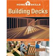 HomeSkills: Building Decks All the Information You Need to Design & Build Your Own Deck