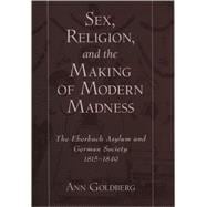 Sex, Religion, and the Making of Modern Madness The Eberbach Asylum and German Society, 1815-1849