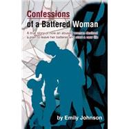 Confessiona of a Battered Woman : A True Story of How an Abused Woman Devised a Plan to Leave Her Ba