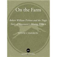 On the Farm Robert William Pickton and the Tragic Story of Vancouver's Missing Women