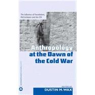 Anthropology at the Dawn of the Cold War The Influence of Foundations, Mccarthyism, and the