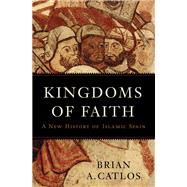 Kingdoms of Faith A New History of Islamic Spain