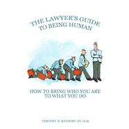 The Lawyer's Guide to Being Human: How to Bring Who You Are to What You Do