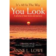 It's All in the Way You Look : A collection of short stories and Memories