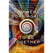 You Were Born Again to Be Together Fascinating True Stories of Reincarnation That Prove Love Is Immo