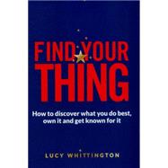 Find Your Thing How to Discover What You Do Best, Own It and Get Known for It