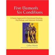 Five Elements, Six Conditions A Taoist Approach to Emotional Healing, Psychology, and Internal Alche