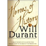 Heroes of History A Brief History of Civilization from Ancient Times to the Dawn of the Modern Age