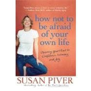 How Not to Be Afraid of Your Own Life Opening Your Heart to Confidence, Intimacy, and Joy