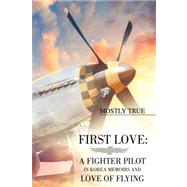 First Love: A Fighter Pilot in Korea Memoirs and Love of Flying : A Fighter Pilot in Korea Memoirs a