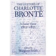 The Letters of Charlotte Bront With a Selection of Letters by Family and Friends, Volume III: 1852-1