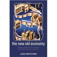 The New Old Economy Networks, Institutions, and the Organizational Transformation of American Manufa