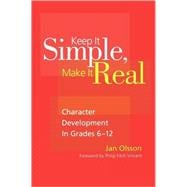Keep It Simple, Make It Real : Character Development in Grades 6-12
