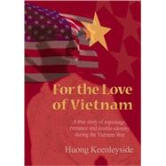 For the Love of Vietnam : A True Story of Espionage, Romance, and Double Identity During the Vietnam