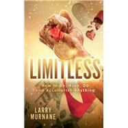 Limitless: How to Be, Have, Do and Accomplish Anything How to Be, Have, Do and Accomplish Anything