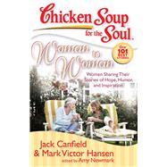 Chicken Soup for the Soul: Woman to Woman Women Sharing Their Stories of Hope, Humor, and Inspiratio